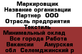 Маркировщик › Название организации ­ Партнер, ООО › Отрасль предприятия ­ Текстиль › Минимальный оклад ­ 1 - Все города Работа » Вакансии   . Амурская обл.,Селемджинский р-н